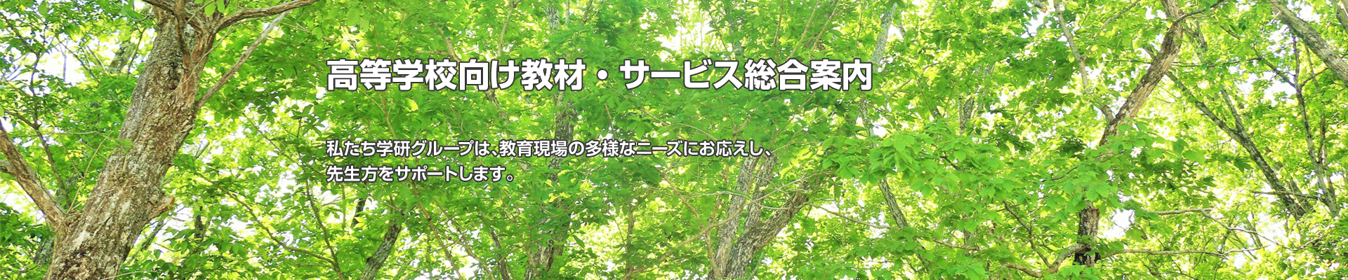 高等学校向け教材・サービス総合案内 私たち学研グループは、教育現場の多様なニーズにお応えし、先生方をサポートします。